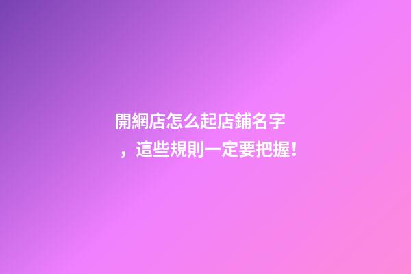 開網店怎么起店鋪名字，這些規則一定要把握！